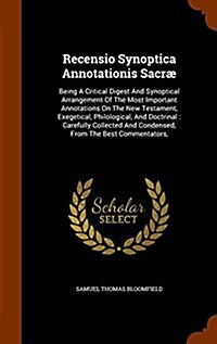 Recensio Synoptica Annotationis Sacr? Being A Critical Digest And Synoptical Arrangement Of The Most Important Annotations On The New Testament, Exeg (Hardcover)