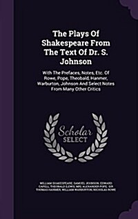 The Plays of Shakespeare from the Text of Dr. S. Johnson: With the Prefaces, Notes, Etc. of Rowe, Pope, Theobald, Hanmer, Warburton, Johnson and Selec (Hardcover)