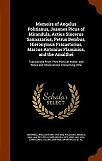 Memoirs of Angelus Politianus, Joannes Picus of Mirandula, Actius Sincerus Sannazarius, Petrus Bembus, Hieronymus Fracastorius, Marcus Antonius Flamin (Hardcover)