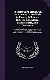 The New Olive Branch, Or, an Attempt to Establish an Identity of Interest Between Agriculture, Manufactures, and Commerce: And to Prove That a Large P (Hardcover)