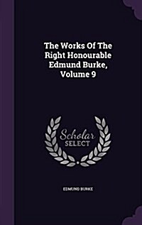 The Works of the Right Honourable Edmund Burke, Volume 9 (Hardcover)