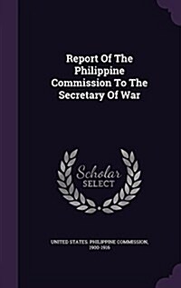 Report of the Philippine Commission to the Secretary of War (Hardcover)