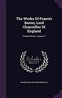 The Works of Francis Bacon, Lord Chancellor of England: A New Edition: , Volume 7 (Hardcover)