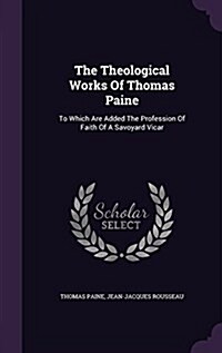 The Theological Works of Thomas Paine: To Which Are Added the Profession of Faith of a Savoyard Vicar (Hardcover)