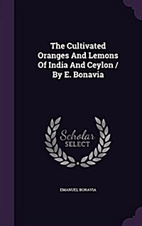 The Cultivated Oranges and Lemons of India and Ceylon / By E. Bonavia (Hardcover)