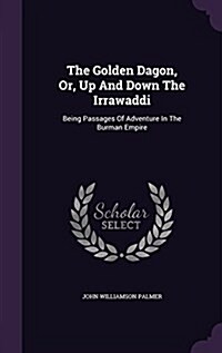 The Golden Dagon, Or, Up and Down the Irrawaddi: Being Passages of Adventure in the Burman Empire (Hardcover)