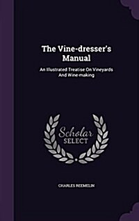 The Vine-Dressers Manual: An Illustrated Treatise on Vineyards and Wine-Making (Hardcover)