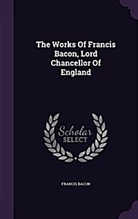 The Works of Francis Bacon, Lord Chancellor of England (Hardcover)