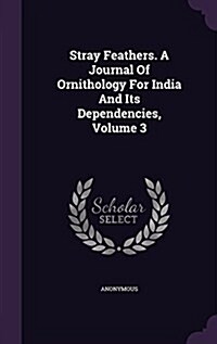 Stray Feathers. a Journal of Ornithology for India and Its Dependencies, Volume 3 (Hardcover)
