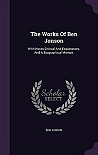The Works of Ben Jonson: With Notes Critical and Explanatory, and a Biographical Memoir (Hardcover)