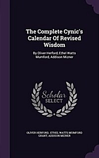 The Complete Cynics Calendar of Revised Wisdom: By Oliver Herford, Ethel Watts Mumford, Addison Mizner (Hardcover)