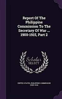 Report of the Philippine Commission to the Secretary of War ... 1900-1915, Part 2 (Hardcover)