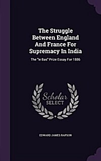The Struggle Between England and France for Supremacy in India: The Le Bas Prize Essay for 1886 (Hardcover)
