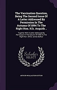 The Vaccination Question, Being the Second Issue of a Letter Addressed by Permission in the Autumn of 1894 to the Right Hon. H.H. Asquith ..: Together (Hardcover)