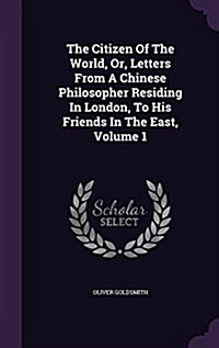 The Citizen of the World, Or, Letters from a Chinese Philosopher Residing in London, to His Friends in the East, Volume 1 (Hardcover)