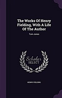 The Works of Henry Fielding, with a Life of the Author: Tom Jones (Hardcover)