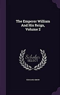 The Emperor William and His Reign, Volume 2 (Hardcover)