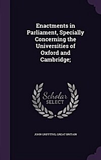 Enactments in Parliament, Specially Concerning the Universities of Oxford and Cambridge; (Hardcover)