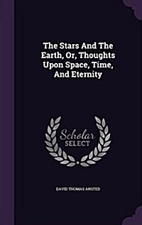 The Stars and the Earth, Or, Thoughts Upon Space, Time, and Eternity (Hardcover)