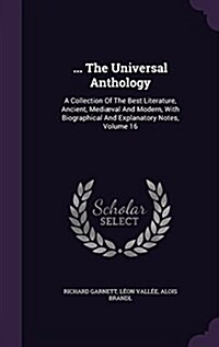 ... the Universal Anthology: A Collection of the Best Literature, Ancient, Mediaeval and Modern, with Biographical and Explanatory Notes, Volume 16 (Hardcover)