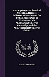 Anthropology as a Practical Science. Addresses Delivered at Meetings of the British Association at Birmingham, the Antiquarian Society of Cambridge, a (Hardcover)