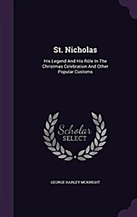 St. Nicholas: His Legend And His R?e In The Christmas Celebration And Other Popular Customs (Hardcover)