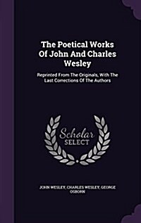 The Poetical Works of John and Charles Wesley: Reprinted from the Originals, with the Last Corrections of the Authors (Hardcover)