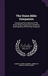 The Union Bible Companion: Containing the Evidences of the Divine Origin, Preservation, Credibility, and Inspiration of the Holy Scriptures (Hardcover)