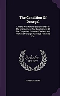 The Condition of Donegal: Letters, with Further Suggestions for the Improvement and Development of the Congested Districts of Ireland and Promot (Hardcover)