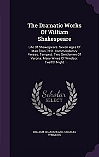 The Dramatic Works of William Shakespeare: Life of Shakespeare. Seven Ages of Man [Illus.] Will. Commendatory Verses. Tempest. Two Gentlemen of Verona (Hardcover)