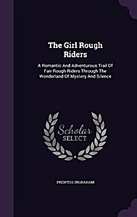 The Girl Rough Riders: A Romantic and Adventurous Trail of Fair Rough Riders Through the Wonderland of Mystery and Silence (Hardcover)