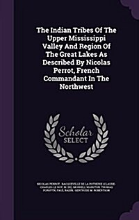 The Indian Tribes of the Upper Mississippi Valley and Region of the Great Lakes as Described by Nicolas Perrot, French Commandant in the Northwest (Hardcover)
