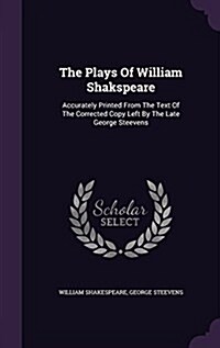 The Plays of William Shakspeare: Accurately Printed from the Text of the Corrected Copy Left by the Late George Steevens (Hardcover)