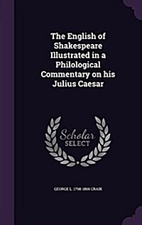 The English of Shakespeare Illustrated in a Philological Commentary on His Julius Caesar (Hardcover)