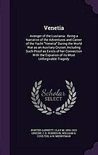 Venetia: Avenger of the Lusitania: Being a Narrative of the Adventures and Career of the Yacht Venetia During the World War as (Hardcover)