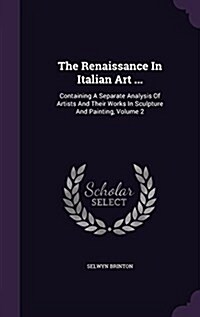 The Renaissance in Italian Art ...: Containing a Separate Analysis of Artists and Their Works in Sculpture and Painting, Volume 2 (Hardcover)