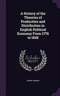 A History of the Theories of Production and Distribution in English Political Economy from 1776 to 1848 (Hardcover)