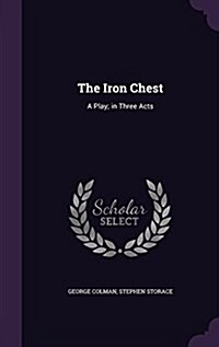 The Iron Chest: A Play; In Three Acts (Hardcover)