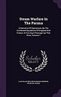 Steam Warfare in the Parana: A Narrative of Operations, by the Combined Squadrons of England and France, in Forcing a Passage Up That River, Volume (Hardcover)