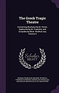 The Greek Tragic Theatre: Containing ?chylus by Dr. Potter, Sophocles by Dr. Francklin, and Euripides by Mich. Wodhull, esq Volume 3 (Hardcover)