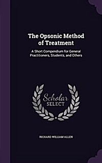 The Opsonic Method of Treatment: A Short Compendium for General Practitioners, Students, and Others (Hardcover)