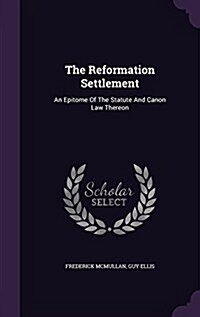 The Reformation Settlement: An Epitome of the Statute and Canon Law Thereon (Hardcover)