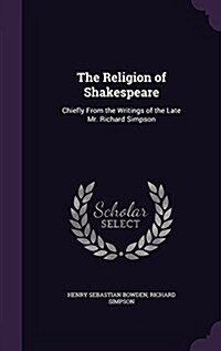 The Religion of Shakespeare: Chiefly from the Writings of the Late Mr. Richard Simpson (Hardcover)