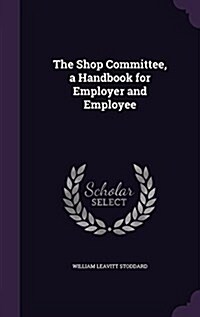 The Shop Committee, a Handbook for Employer and Employee (Hardcover)