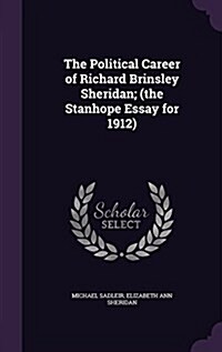 The Political Career of Richard Brinsley Sheridan; (The Stanhope Essay for 1912) (Hardcover)