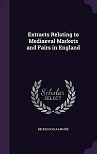 Extracts Relating to Mediaeval Markets and Fairs in England (Hardcover)