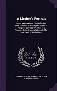 A Mothers Portrait: Being a Memorial of Filial Affection; With Sketches of Wesleyan Life and of Religious Services in Letters to a Younger (Hardcover)