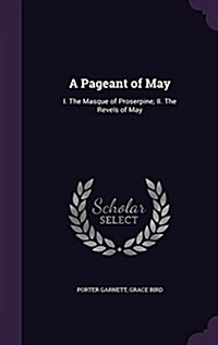 A Pageant of May: I. the Masque of Proserpine; II. the Revels of May (Hardcover)