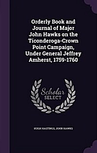 Orderly Book and Journal of Major John Hawks on the Ticonderoga-Crown Point Campaign, Under General Jeffrey Amherst, 1759-1760 (Hardcover)