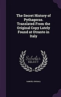 The Secret History of Pythagoras. Translated from the Original Copy Lately Found at Otranto in Italy (Hardcover)
